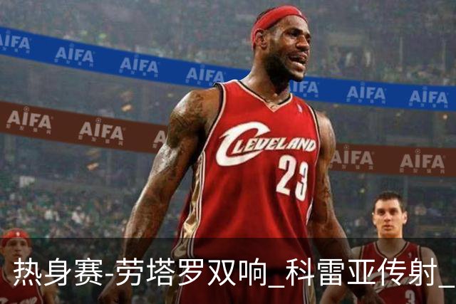 热身赛-劳塔罗双响 科雷亚传射 国际米兰4-1首胜